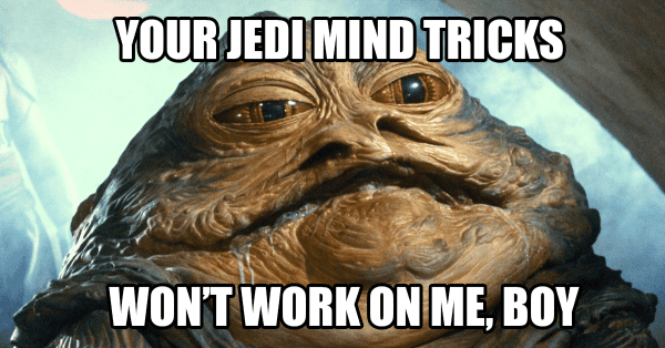 Jabba says “Your Jedi mind tricks won’t work on me, boy”